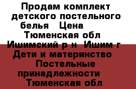 Продам комплект детского постельного белья › Цена ­ 500 - Тюменская обл., Ишимский р-н, Ишим г. Дети и материнство » Постельные принадлежности   . Тюменская обл.